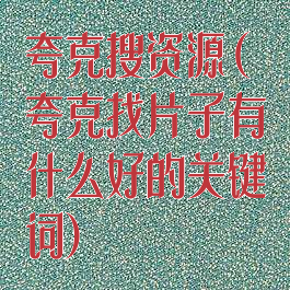 夸克搜资源(夸克找片子有什么好的关键词)