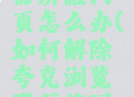 夸克浏览器屏蔽网页怎么办(如何解除夸克浏览器屏蔽网页)