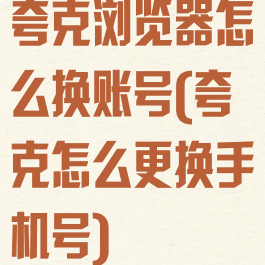 夸克浏览器怎么换账号(夸克怎么更换手机号)