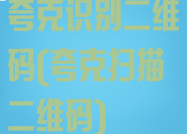 夸克识别二维码(夸克扫描二维码)