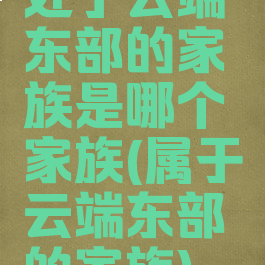 处于云端东部的家族是哪个家族(属于云端东部的家族)
