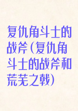 复仇角斗士的战斧(复仇角斗士的战斧和荒芜之戟)