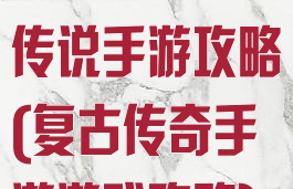 复古传奇热血传说手游攻略(复古传奇手游游戏攻略)