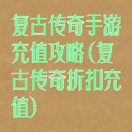 复古传奇手游充值攻略(复古传奇折扣充值)