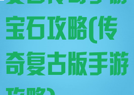 复古传奇手游宝石攻略(传奇复古版手游攻略)