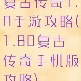 复古传奇1.8手游攻略(1.80复古传奇手机版攻略)