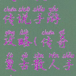 复古散人传说手游攻略(传奇复古散人手游)
