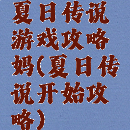 夏日传说游戏攻略妈(夏日传说开始攻略)