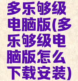 多乐够级电脑版(多乐够级电脑版怎么下载安装)