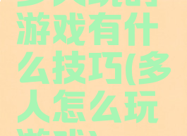 多人玩的游戏有什么技巧(多人怎么玩游戏)