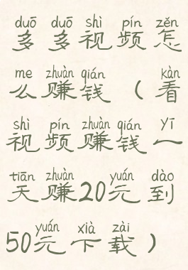 多多视频怎么赚钱(看视频赚钱一天赚20元到50元下载)