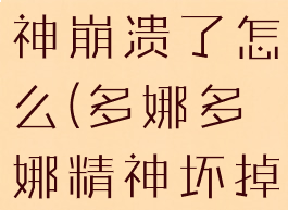 多娜多娜精神崩溃了怎么(多娜多娜精神坏掉)