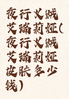 夜行义贼艾瑞莉娅(夜行义贼艾瑞莉娅皮肤多少钱)