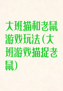 大班猫和老鼠游戏玩法(大班游戏猫捉老鼠)