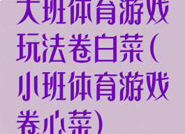 大班体育游戏玩法卷白菜(小班体育游戏卷心菜)