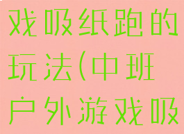 大班体育游戏吸纸跑的玩法(中班户外游戏吸纸跑教案)