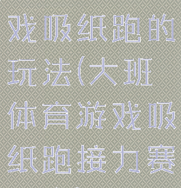 大班体育游戏吸纸跑的玩法(大班体育游戏吸纸跑接力赛教案)