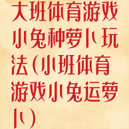 大班体育游戏小兔种萝卜玩法(小班体育游戏小兔运萝卜)