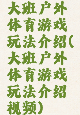 大班户外体育游戏玩法介绍(大班户外体育游戏玩法介绍视频)