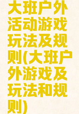 大班户外活动游戏玩法及规则(大班户外游戏及玩法和规则)
