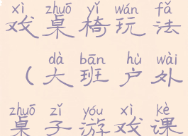 大班晨间游戏桌椅玩法(大班户外桌子游戏课)