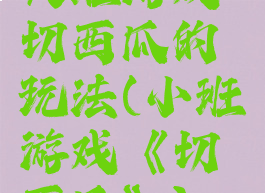 大班游戏切西瓜的玩法(小班游戏《切西瓜》)