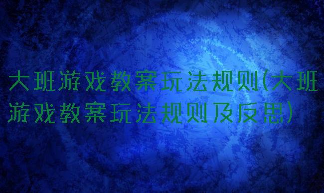 大班游戏教案玩法规则(大班游戏教案玩法规则及反思)