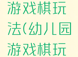 大班游戏游戏棋玩法(幼儿园游戏棋玩法大班)