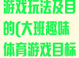 大班趣味体育游戏玩法及目的(大班趣味体育游戏目标)