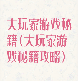 大玩家游戏秘籍(大玩家游戏秘籍攻略)