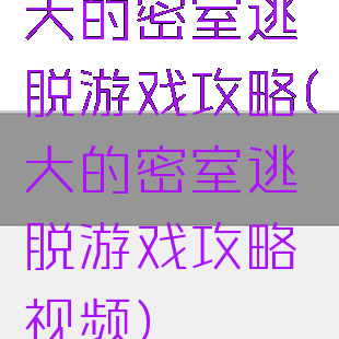 大的密室逃脱游戏攻略(大的密室逃脱游戏攻略视频)