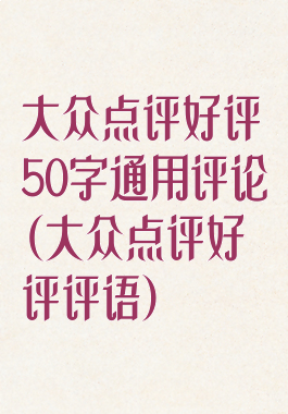 大众点评好评50字通用评论(大众点评好评评语)