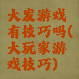 大发游戏有技巧吗(大玩家游戏技巧)