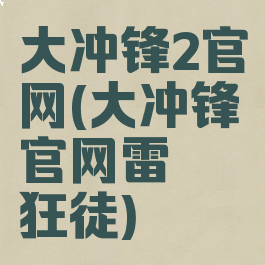 大冲锋2官网(大冲锋官网雷霆狂徒)