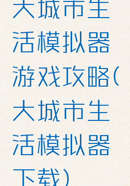 大城市生活模拟器游戏攻略(大城市生活模拟器下载)