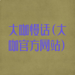 大咖慢话(大咖官方网站)