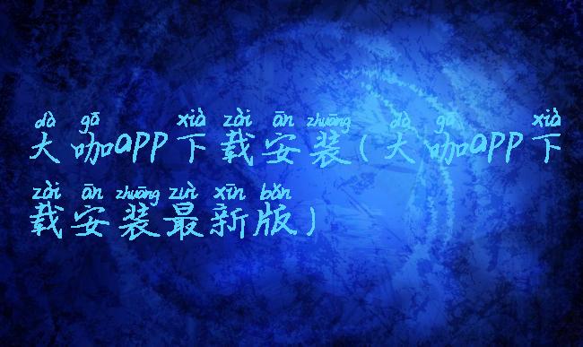 大咖app下载安装(大咖app下载安装最新版)