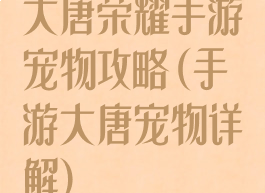 大唐荣耀手游宠物攻略(手游大唐宠物详解)