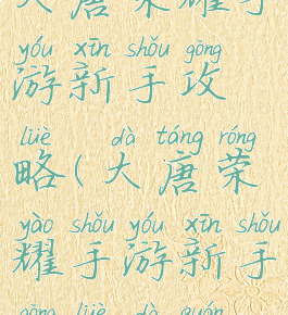 大唐荣耀手游新手攻略(大唐荣耀手游新手攻略大全)