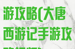 大唐西游记手游攻略(大唐西游记手游攻略视频)