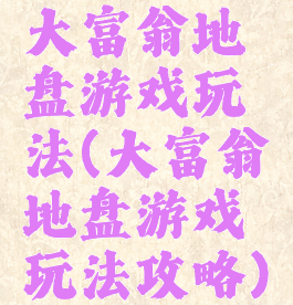 大富翁地盘游戏玩法(大富翁地盘游戏玩法攻略)