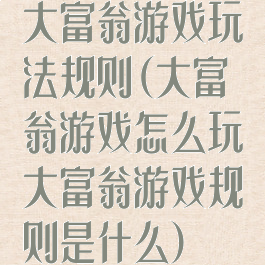 大富翁游戏玩法规则(大富翁游戏怎么玩大富翁游戏规则是什么)