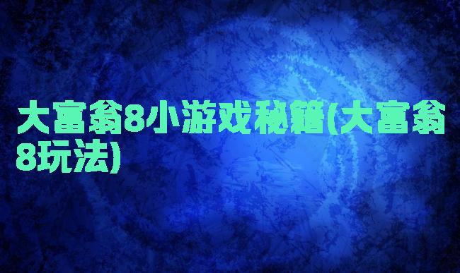 大富翁8小游戏秘籍(大富翁8玩法)