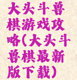 大头斗兽棋游戏攻略(大头斗兽棋最新版下载)