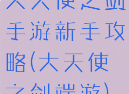 大天使之剑手游新手攻略(大天使之剑端游)
