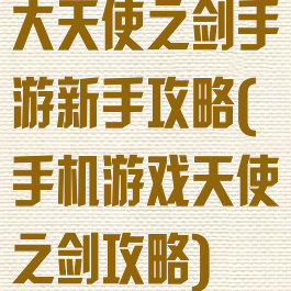 大天使之剑手游新手攻略(手机游戏天使之剑攻略)