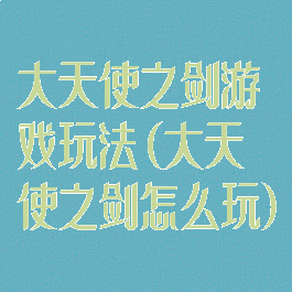 大天使之剑游戏玩法(大天使之剑怎么玩)