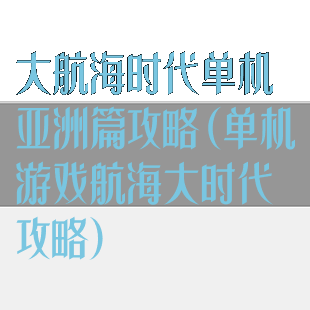 大航海时代单机亚洲篇攻略(单机游戏航海大时代攻略)