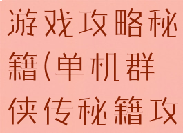 大话群侠传游戏攻略秘籍(单机群侠传秘籍攻略)