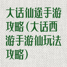 大话仙途手游攻略(大话西游手游仙玩法攻略)